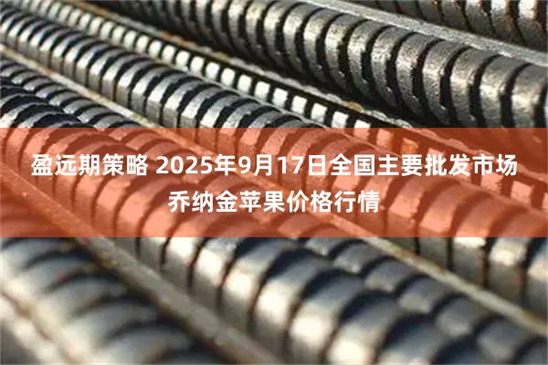盈远期策略 2025年9月17日全国主要批发市场乔纳金苹果价格行情
