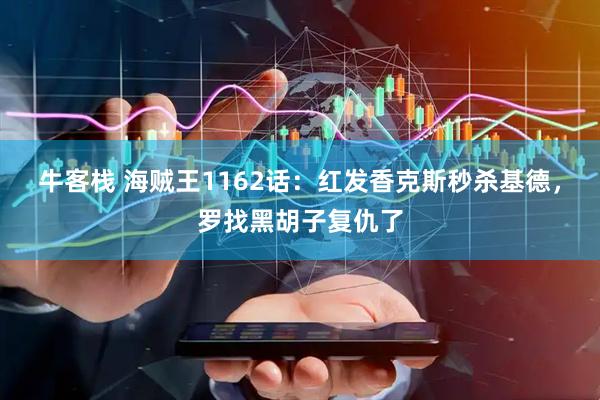 牛客栈 海贼王1162话：红发香克斯秒杀基德，罗找黑胡子复仇了