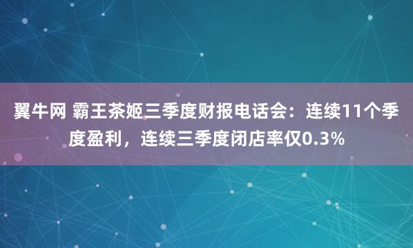 翼牛网 霸王茶姬三季度财报电话会：连续11个季度盈利，连续三季度闭店率仅0.3%