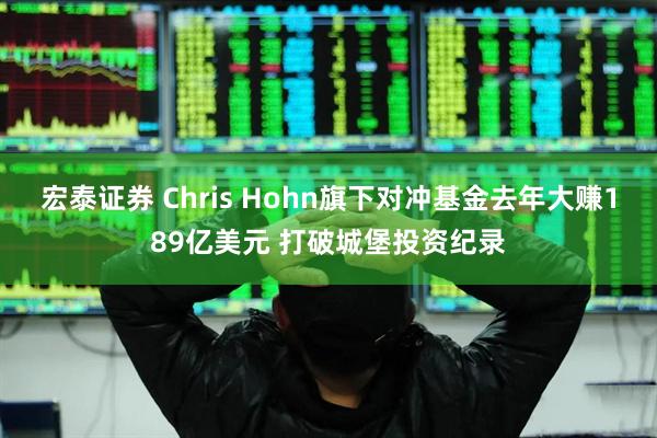 宏泰证券 Chris Hohn旗下对冲基金去年大赚189亿美元 打破城堡投资纪录