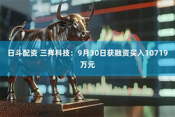日斗配资 三祥科技：9月30日获融资买入10719万元