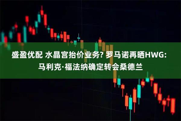 盛盈优配 水晶宫抬价业务? 罗马诺再晒HWG: 马利克·福法纳确定转会桑德兰
